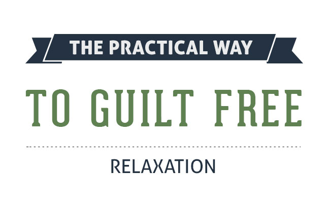 The Practical Way To Guilt-Free Relaxation