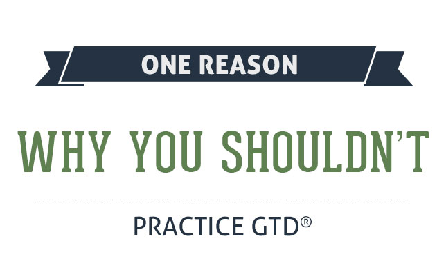 One Reason Why You Shouldn’t Practice GTD®